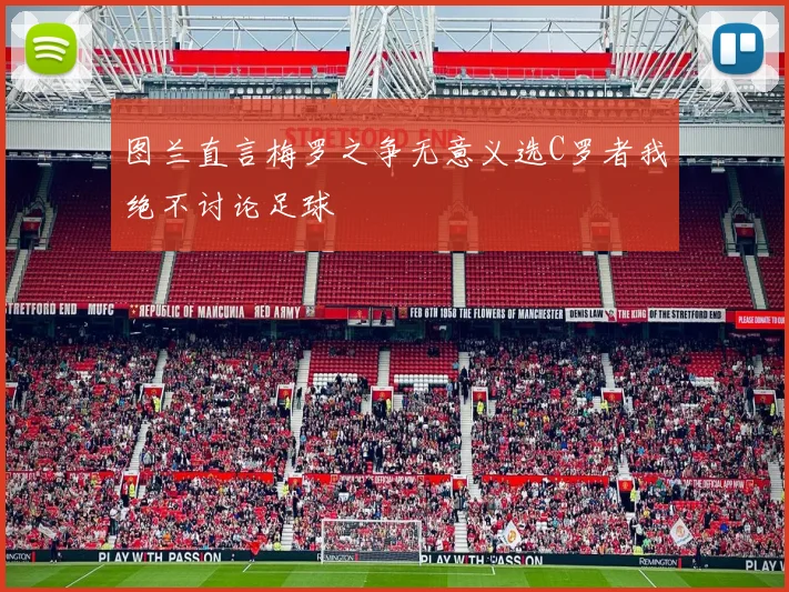 图兰直言梅罗之争无意义选C罗者我绝不讨论足球