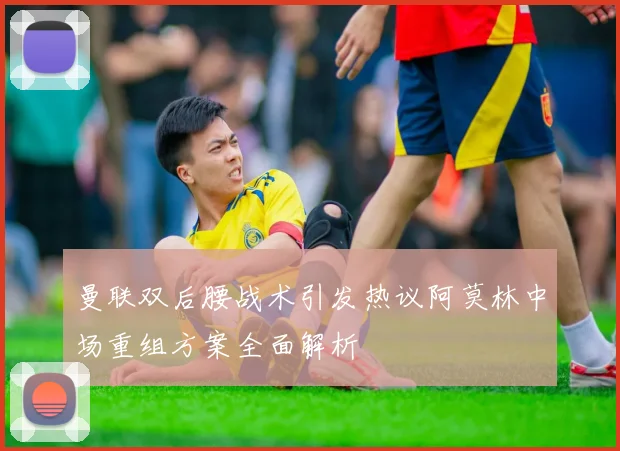曼联双后腰战术引发热议阿莫林中场重组方案全面解析