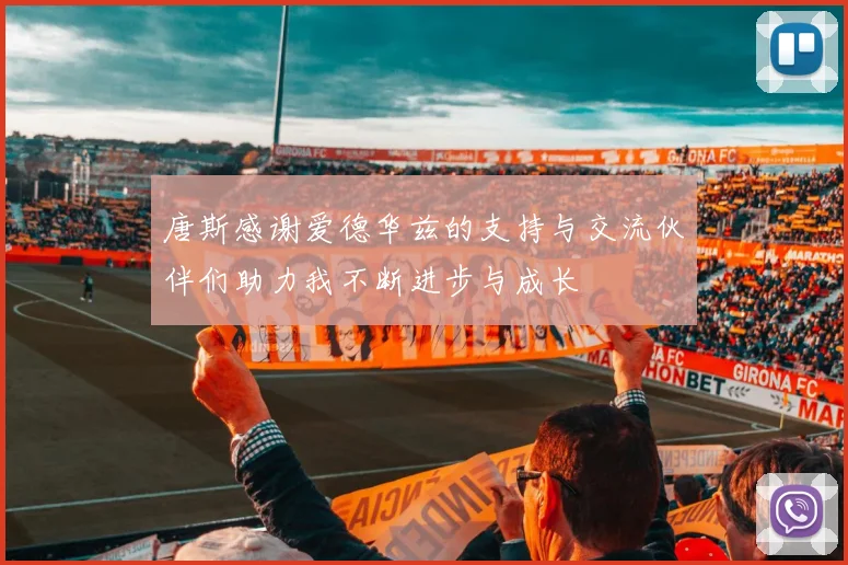 唐斯感谢爱德华兹的支持与交流伙伴们助力我不断进步与成长