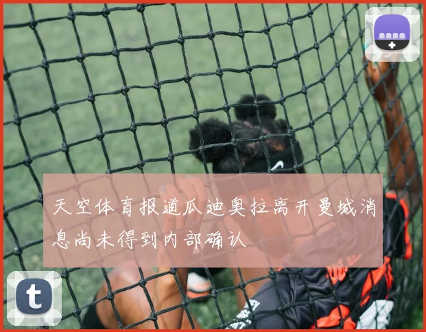 天空体育报道瓜迪奥拉离开曼城消息尚未得到内部确认