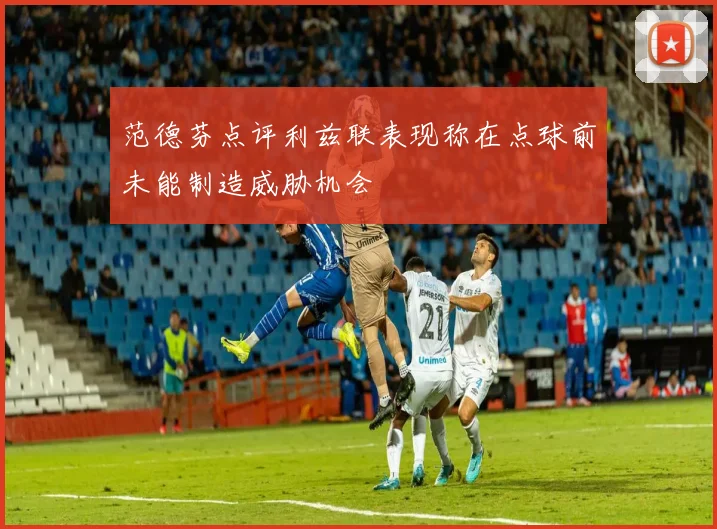 范德芬点评利兹联表现称在点球前未能制造威胁机会