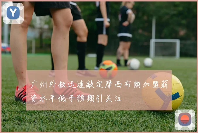 广州外教迅速敲定摩西布朗加盟薪资水平低于预期引关注