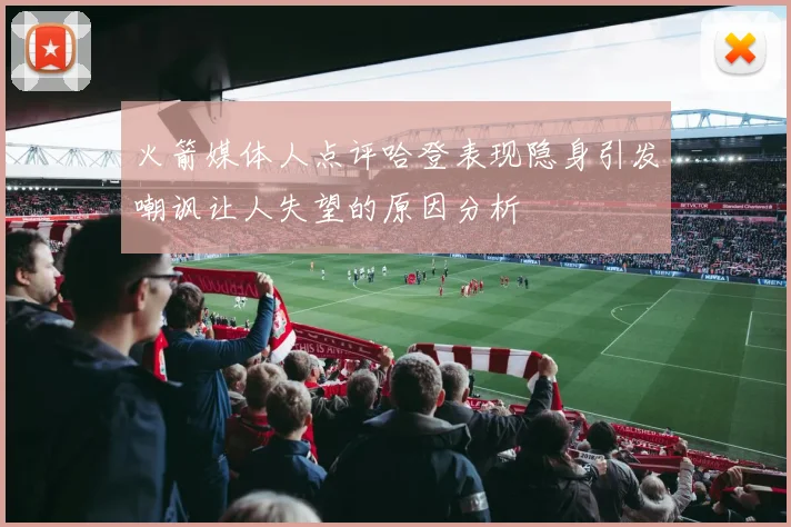 火箭媒体人点评哈登表现隐身引发嘲讽让人失望的原因分析