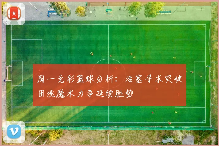 周一竞彩篮球分析：活塞寻求突破困境魔术力争延续胜势
