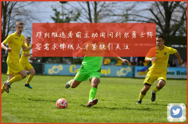 邓利维选秀前主动询问科尔勇士阵容需求锋线人才紧缺引关注