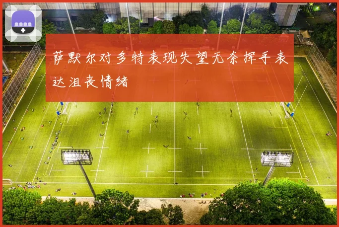 萨默尔对多特表现失望无奈挥手表达沮丧情绪