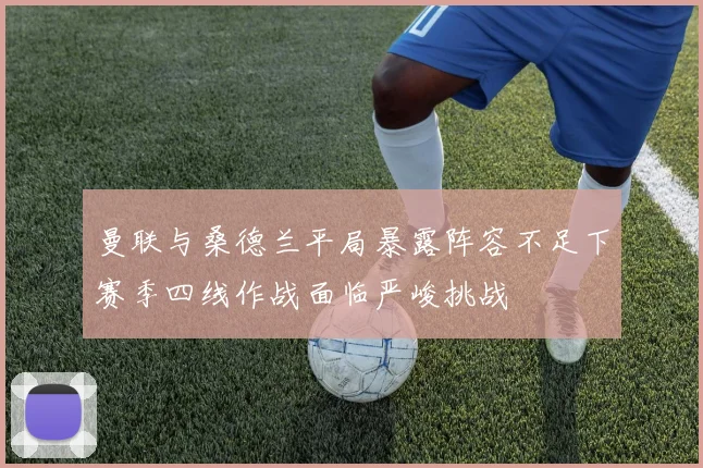 曼联与桑德兰平局暴露阵容不足下赛季四线作战面临严峻挑战