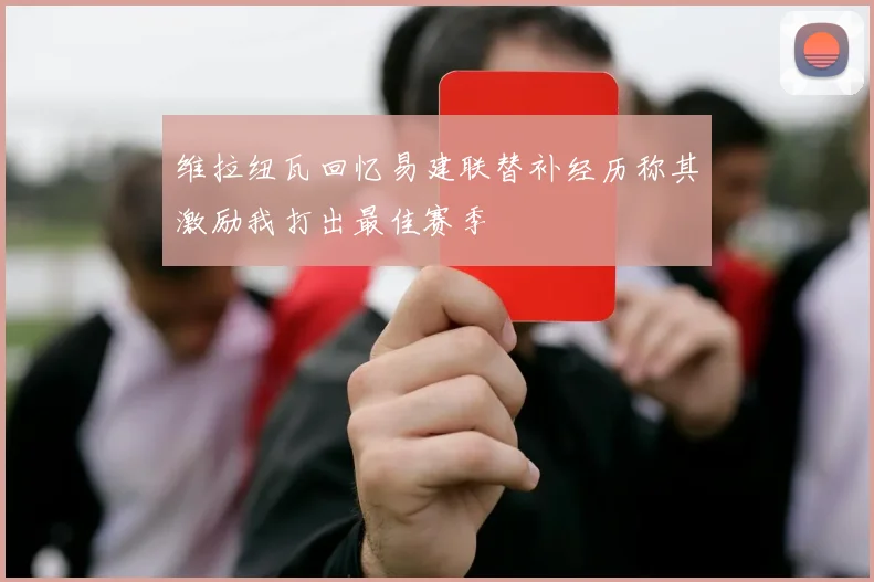 维拉纽瓦回忆易建联替补经历称其激励我打出最佳赛季