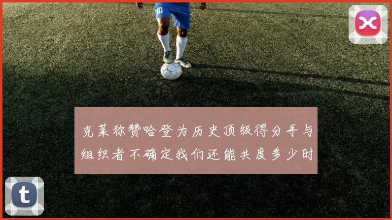 克莱称赞哈登为历史顶级得分手与组织者不确定我们还能共度多少时光