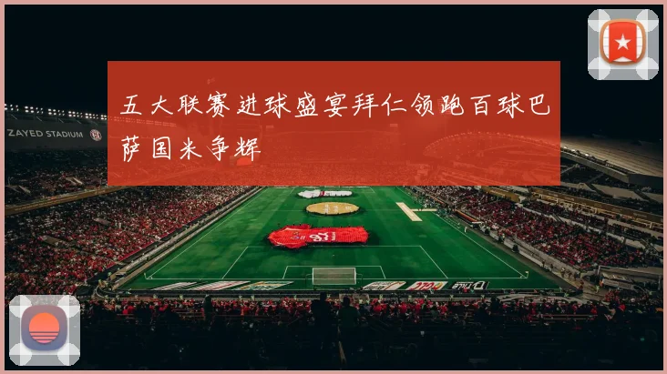 五大联赛进球盛宴拜仁领跑百球巴萨国米争辉