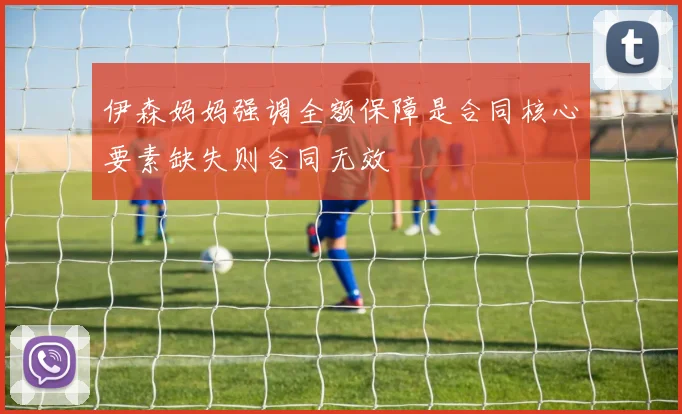 伊森妈妈强调全额保障是合同核心要素缺失则合同无效