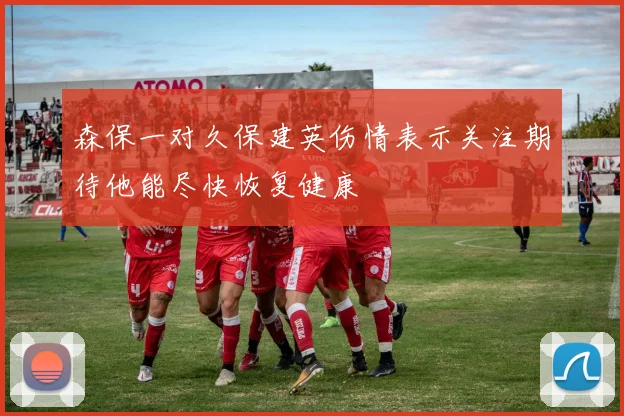 森保一对久保建英伤情表示关注期待他能尽快恢复健康