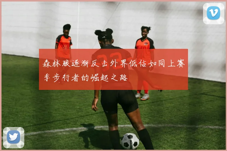 森林狼逐渐反击外界低估如同上赛季步行者的崛起之路